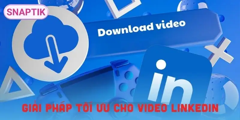 tai-video-linkedin-giai-phap-toi-uu